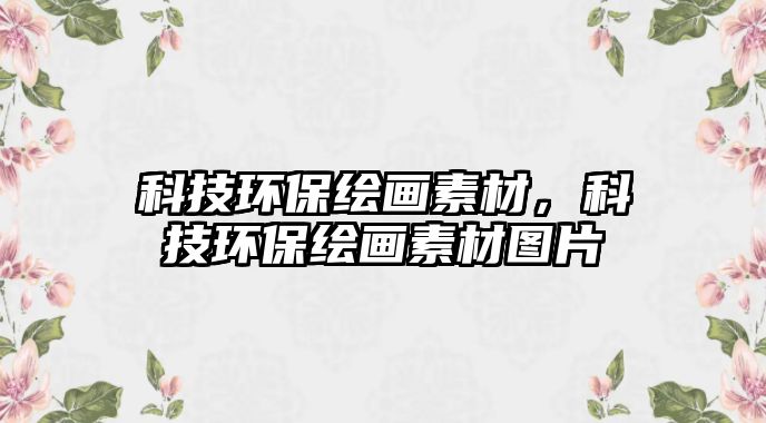 科技環(huán)保繪畫素材，科技環(huán)保繪畫素材圖片