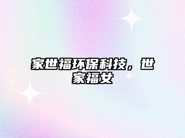 家世福環(huán)?？萍迹兰腋Ｅ?/> 
									</a>
									<h4 class=