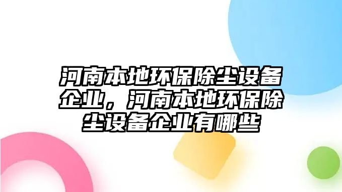 河南本地環(huán)保除塵設(shè)備企業(yè)，河南本地環(huán)保除塵設(shè)備企業(yè)有哪些