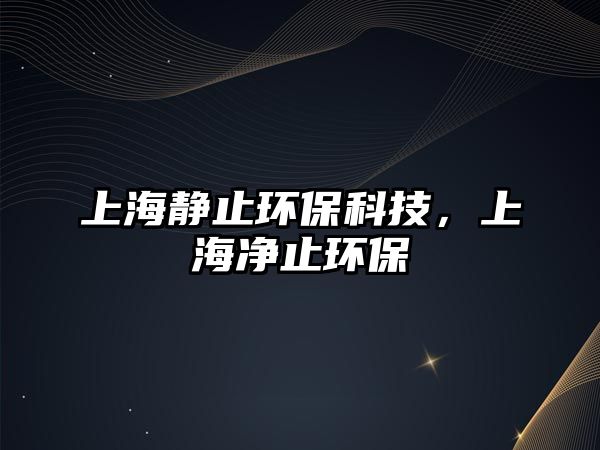 上海靜止環(huán)保科技，上海凈止環(huán)保
