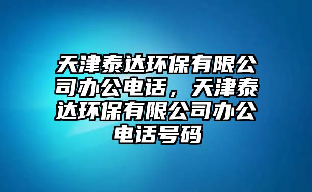 天津泰達(dá)環(huán)保有限公司辦公電話，天津泰達(dá)環(huán)保有限公司辦公電話號(hào)碼