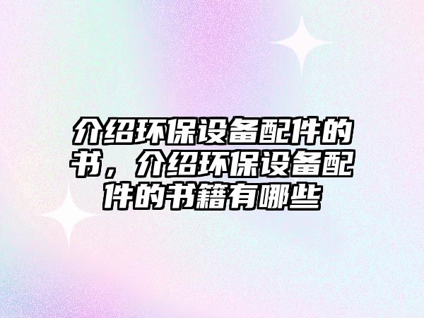 介紹環(huán)保設(shè)備配件的書，介紹環(huán)保設(shè)備配件的書籍有哪些
