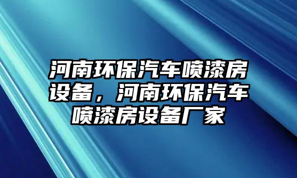 河南環(huán)保汽車噴漆房設(shè)備，河南環(huán)保汽車噴漆房設(shè)備廠家