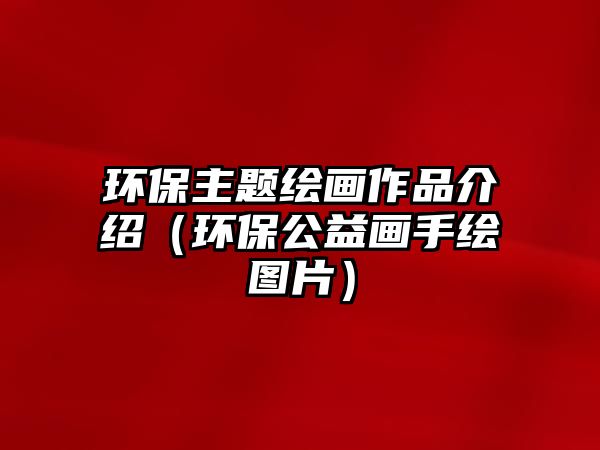 環(huán)保主題繪畫(huà)作品介紹（環(huán)保公益畫(huà)手繪圖片）