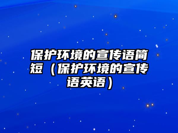 保護(hù)環(huán)境的宣傳語(yǔ)簡(jiǎn)短（保護(hù)環(huán)境的宣傳語(yǔ)英語(yǔ)）