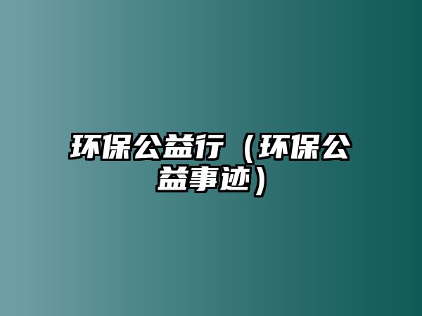 環(huán)保公益行（環(huán)保公益事跡）