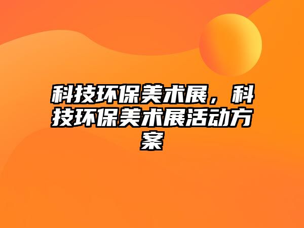 科技環(huán)保美術(shù)展，科技環(huán)保美術(shù)展活動(dòng)方案