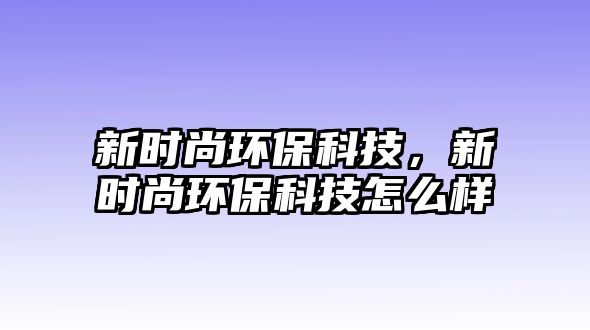 新時尚環(huán)?？萍迹聲r尚環(huán)?？萍荚趺礃?/> 
									</a>
									<h4 class=