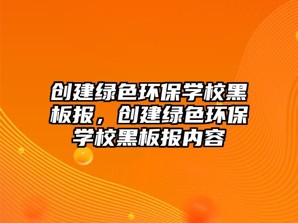 創(chuàng)建綠色環(huán)保學(xué)校黑板報(bào)，創(chuàng)建綠色環(huán)保學(xué)校黑板報(bào)內(nèi)容