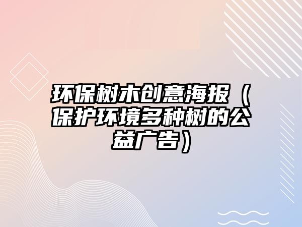 環(huán)保樹木創(chuàng)意海報(bào)（保護(hù)環(huán)境多種樹的公益廣告）