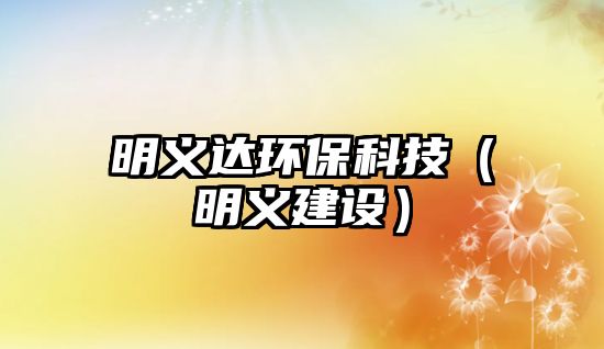 明義達環(huán)?？萍迹髁x建設(shè)）