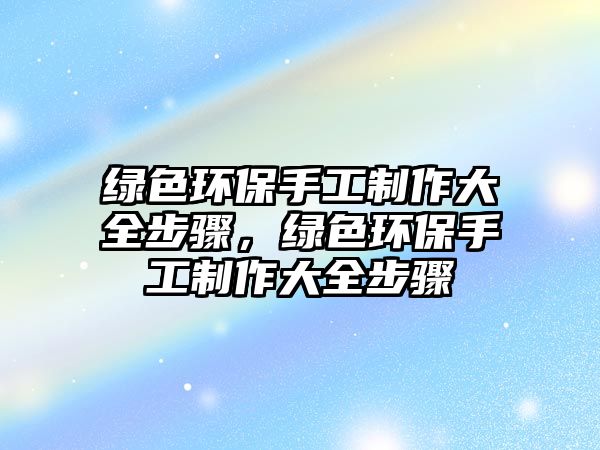 綠色環(huán)保手工制作大全步驟，綠色環(huán)保手工制作大全步驟