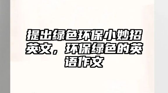 提出綠色環(huán)保小妙招英文，環(huán)保綠色的英語作文