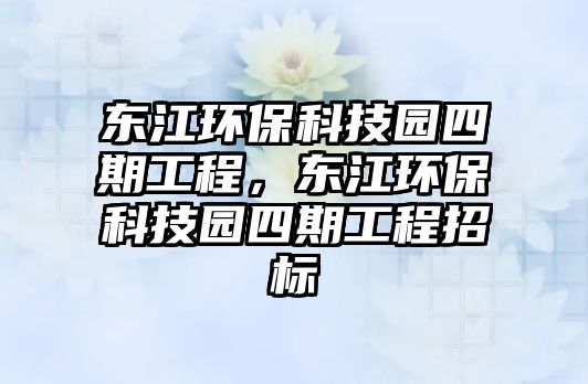 東江環(huán)?？萍紙@四期工程，東江環(huán)保科技園四期工程招標(biāo)