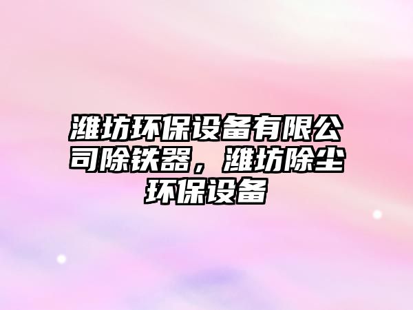 濰坊環(huán)保設(shè)備有限公司除鐵器，濰坊除塵環(huán)保設(shè)備