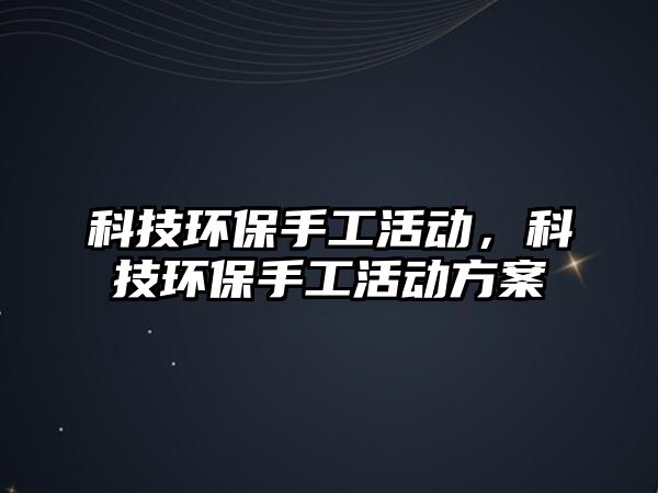 科技環(huán)保手工活動(dòng)，科技環(huán)保手工活動(dòng)方案