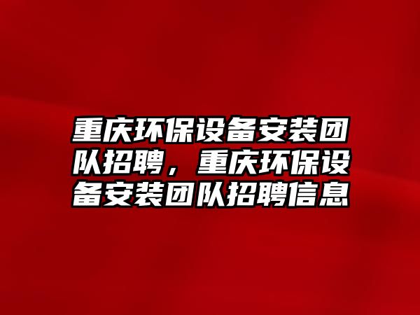 重慶環(huán)保設(shè)備安裝團(tuán)隊(duì)招聘，重慶環(huán)保設(shè)備安裝團(tuán)隊(duì)招聘信息