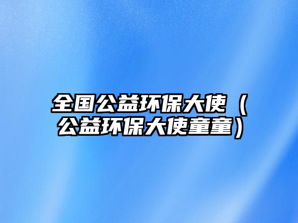全國(guó)公益環(huán)保大使（公益環(huán)保大使童童）