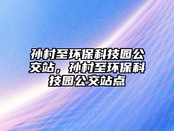 孫村至環(huán)?？萍紙@公交站，孫村至環(huán)?？萍紙@公交站點(diǎn)