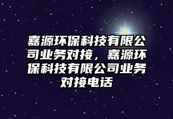 嘉源環(huán)?？萍加邢薰緲I(yè)務(wù)對(duì)接，嘉源環(huán)?？萍加邢薰緲I(yè)務(wù)對(duì)接電話