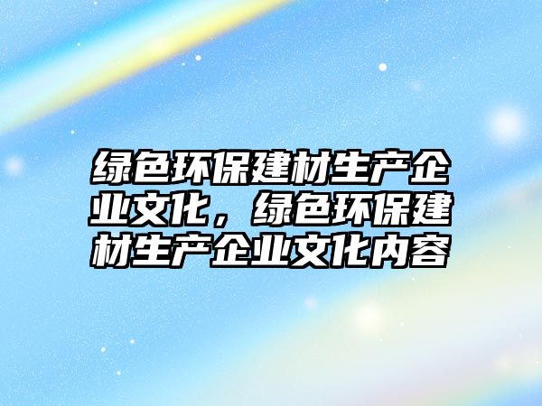 綠色環(huán)保建材生產(chǎn)企業(yè)文化，綠色環(huán)保建材生產(chǎn)企業(yè)文化內(nèi)容