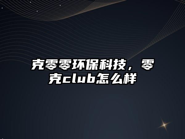 克零零環(huán)?？萍?，零克club怎么樣