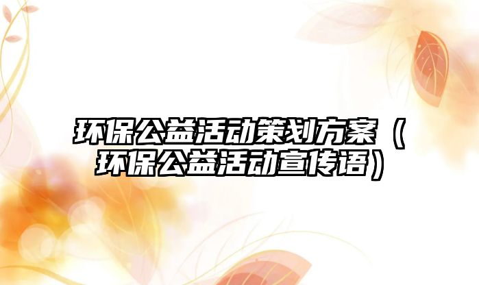 環(huán)保公益活動(dòng)策劃方案（環(huán)保公益活動(dòng)宣傳語）