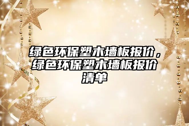 綠色環(huán)保塑木墻板報價，綠色環(huán)保塑木墻板報價清單
