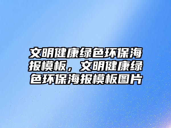 文明健康綠色環(huán)保海報模板，文明健康綠色環(huán)保海報模板圖片