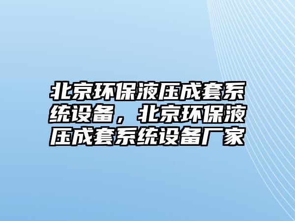 北京環(huán)保液壓成套系統(tǒng)設備，北京環(huán)保液壓成套系統(tǒng)設備廠家