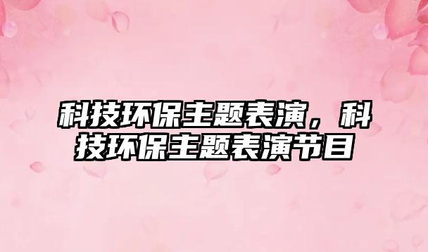 科技環(huán)保主題表演，科技環(huán)保主題表演節(jié)目