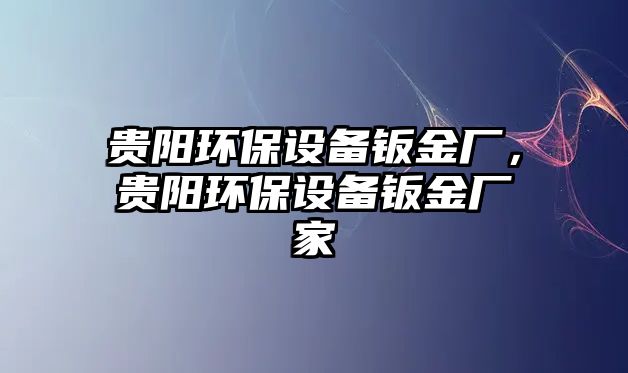 貴陽環(huán)保設(shè)備鈑金廠，貴陽環(huán)保設(shè)備鈑金廠家