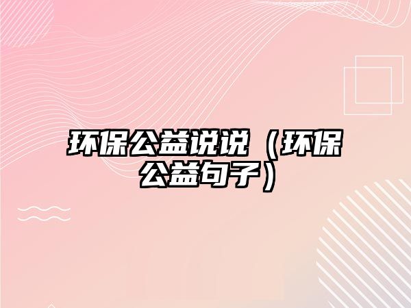 環(huán)保公益說(shuō)說(shuō)（環(huán)保公益句子）