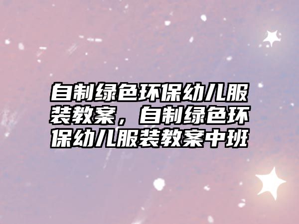 自制綠色環(huán)保幼兒服裝教案，自制綠色環(huán)保幼兒服裝教案中班