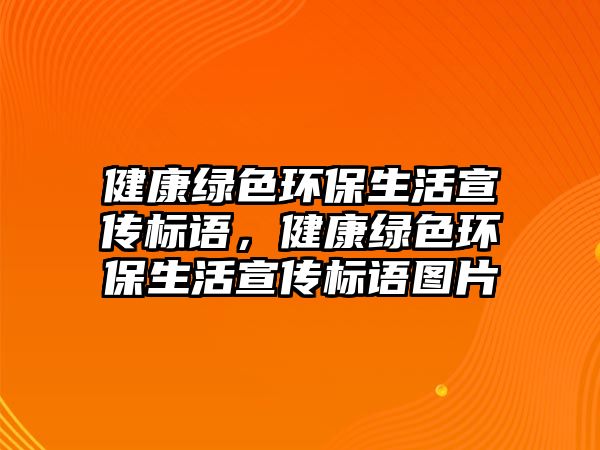 健康綠色環(huán)保生活宣傳標(biāo)語，健康綠色環(huán)保生活宣傳標(biāo)語圖片
