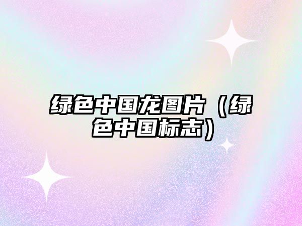 綠色中國(guó)龍圖片（綠色中國(guó)標(biāo)志）