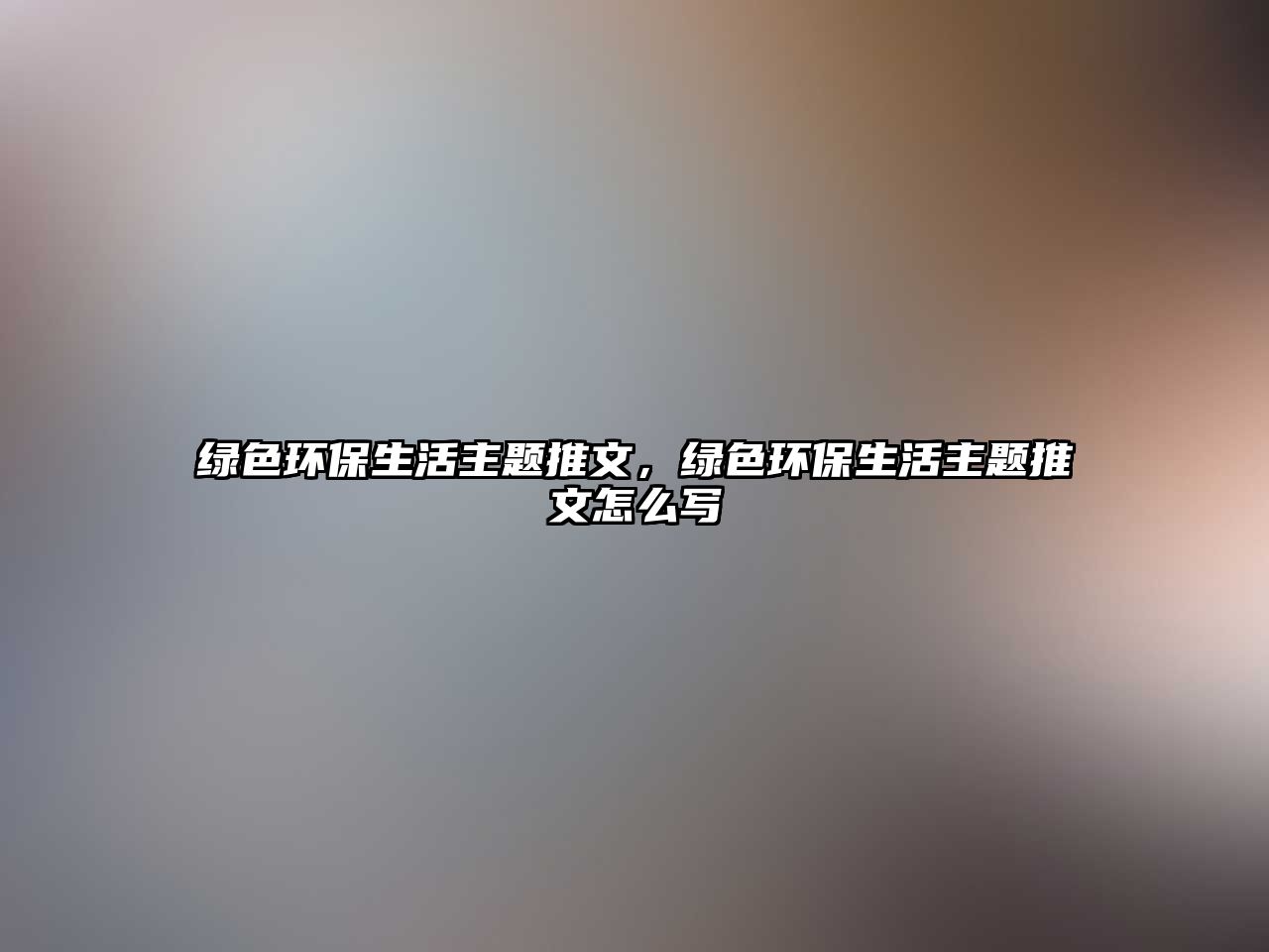 綠色環(huán)保生活主題推文，綠色環(huán)保生活主題推文怎么寫