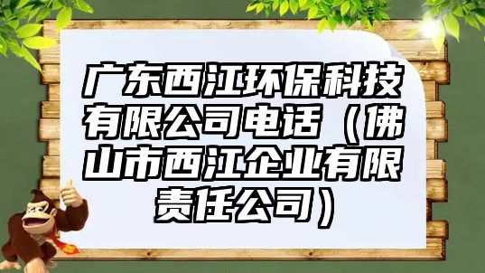 廣東西江環(huán)?？萍加邢薰倦娫挘ǚ鹕绞形鹘髽I(yè)有限責(zé)任公司）