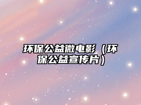 環(huán)保公益微電影（環(huán)保公益宣傳片）