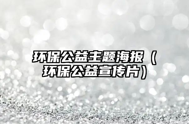 環(huán)保公益主題海報(bào)（環(huán)保公益宣傳片）