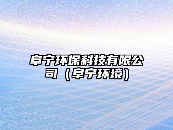 阜寧環(huán)?？萍加邢薰荆ǜ穼幁h(huán)境）