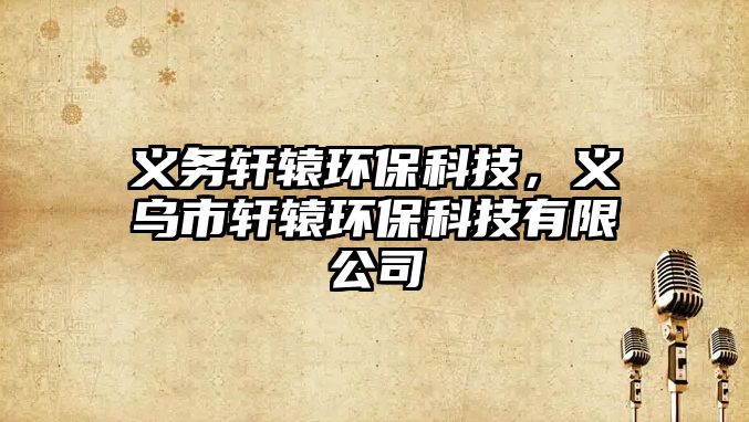 義務(wù)軒轅環(huán)?？萍迹x烏市軒轅環(huán)?？萍加邢薰? class=
