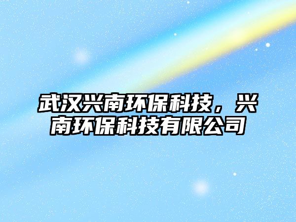 武漢興南環(huán)?？萍迹d南環(huán)?？萍加邢薰?/> 
									</a>
									<h4 class=