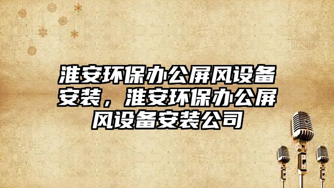 淮安環(huán)保辦公屏風設備安裝，淮安環(huán)保辦公屏風設備安裝公司