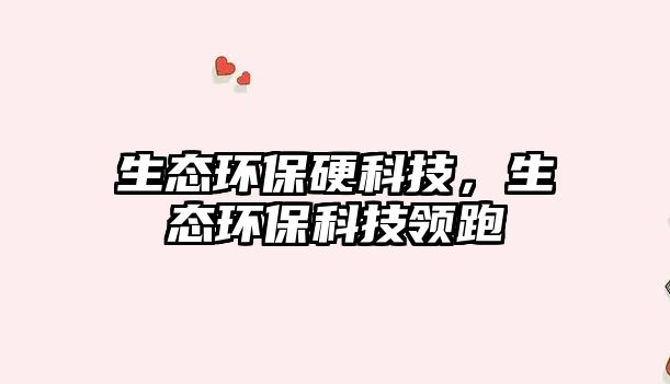 生態(tài)環(huán)保硬科技，生態(tài)環(huán)保科技領(lǐng)跑