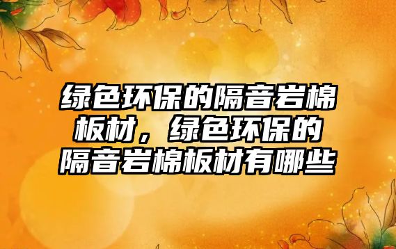 綠色環(huán)保的隔音巖棉板材，綠色環(huán)保的隔音巖棉板材有哪些