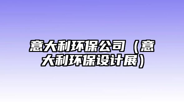 意大利環(huán)保公司（意大利環(huán)保設(shè)計(jì)展）