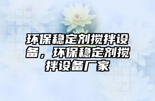 環(huán)保穩(wěn)定劑攪拌設(shè)備，環(huán)保穩(wěn)定劑攪拌設(shè)備廠家