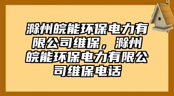 滁州皖能環(huán)保電力有限公司維保，滁州皖能環(huán)保電力有限公司維保電話
