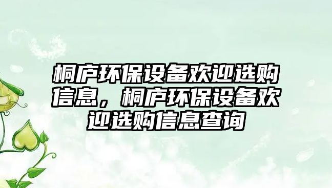 桐廬環(huán)保設(shè)備歡迎選購信息，桐廬環(huán)保設(shè)備歡迎選購信息查詢